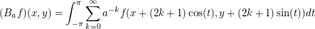 $$(B_{a}f)(x,y) = \int_{-\pi}^{\pi} \sum_{k=0}^{\infty} a^{-k} f(x+(2k+1)\cos(t),y+(2k+1)\sin(t)) dt$$