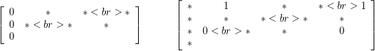 \[ \left[ \begin{array}{ccc}             0 & * & * <br>             * & 0 & * <br>             * & * & 0              \end{array} \right]  \quad\quad\quad \left[ \begin{array}{cccc}             * & 1 & * & * <br>             1 & * & * & * <br>             * & * & * & 0 <br>             * & * & 0 & *              \end{array} \right]  \]