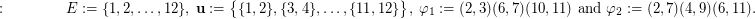 $$ :\qquad\qquad E := \{1,2,\dots,12\}, \ {\bf u} := \big\{\{1,2\}, \{3,4\},\dots,\{11,12\}\big\},  \ \varphi_1:= (2,3)(6,7)(10,11) \text{ and } \varphi_2:= (2,7)(4,9)(6,11). $$